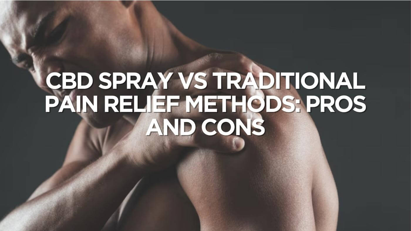 CBD Spray vs Traditional Pain Relief Methods: Pros and Cons